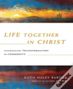 Life Together In Christ Â€“ Experiencing Transformation In Community