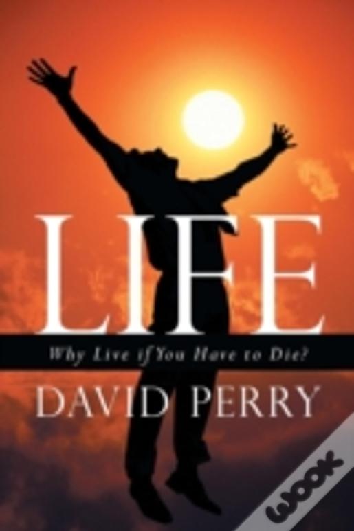 Life: Why Live If You Have To Die?