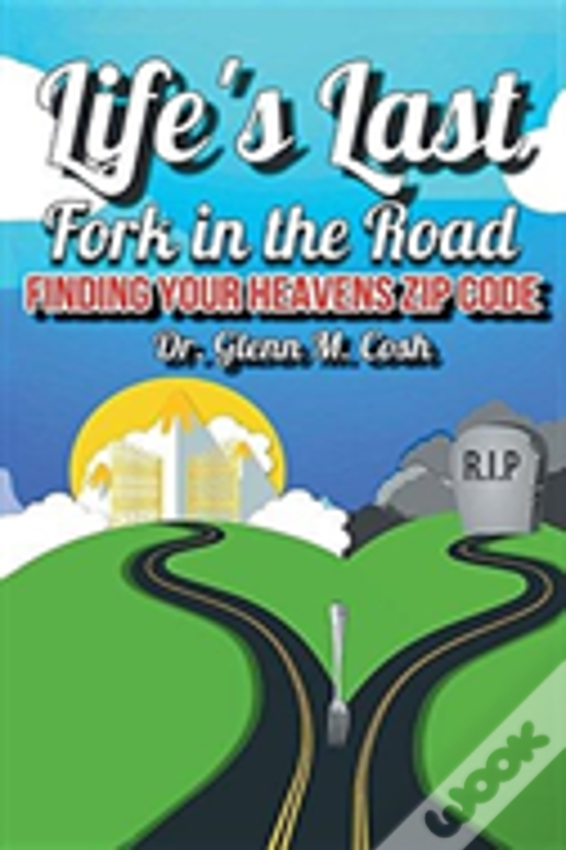 Life'S Last Fork In The Road: Finding Your Heaven'S Zip Code
