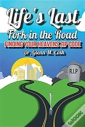 Life'S Last Fork In The Road: Finding Your Heaven'S Zip Code