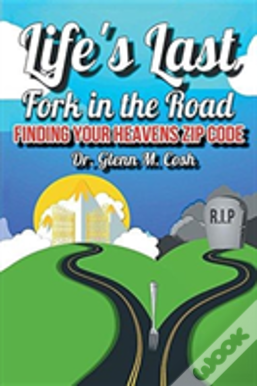 Life'S Last Fork In The Road: Finding Your Heaven'S Zip Code