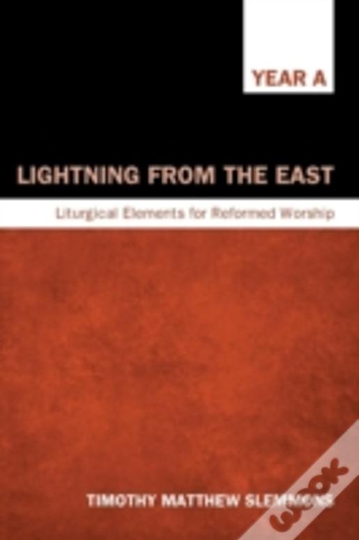 Lightning From The East: Liturgical Elements For Reformed Worship, Year A