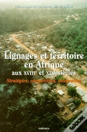 Lignages Et Territoires En Afrique Aux Xviii Et Xix Siècles ; Stratégies, Compétition, Intégration