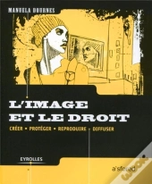 L'Image Et Le Droit - Creer, Proteger, Reproduire, Diffuser