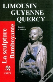 Limousin, Guyenne, Quercy ; La Sculpture Flamboayante