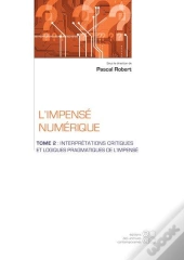 L'Impense Numerique - Tome 2 : Interpretations Critiques Et Logiques Pragmatiques De L Impense