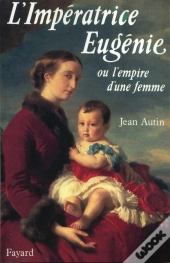 L'Impératrice Eugénie : Ou L'Empire D'Une Femme