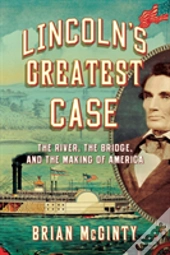 Lincoln'S Greatest Case - The River, The Bridge, And The Making Of America
