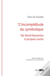 L'Incomplétude Du Symbolique : De René Descartes À Jacques Lacan (2e Édition)