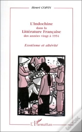 L'Indochine Dans La Littérature Française Des Années Vingt À 1954 ; Exotisme Et Altérité