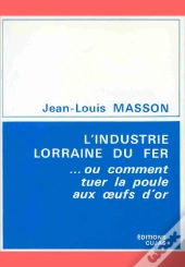 L'Industrie Lorraine Du Fer Ou Comment Tuer La Poule Aux Oeufs D'Or