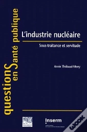 L'Industrie Nucleaire - Thebaud Mony/L'Industrie Nucleaire/Sous-Traitance Et Servitude