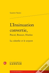 L'Insinuation Convertie, Pascal, Bossuet, Fénelon ; La Colombe Et Le Serpent