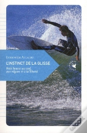 L'Instinct De La Glisse ; Petit Hymne Au Surf, Aux Vagues Et À La Liberté