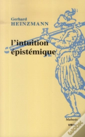L'Intuition Épistémique ; Une Approche Pragmatique Du Contexte De Compréhension Et De Justification En Mathématiques Et En Philosophie