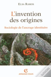 L'Invention Des Origines ; Sociologie De L'Ancrage Identitaire