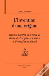 L'Invention D'Une Origine ; Traduire Eschyle En France, De Lefranc De Pompignan À Mazon : Le Prométhée Enchaîné