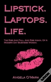 Lipstick. Laptops. Life.: The Rise And F