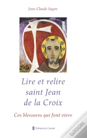 Lire Et Relire Saint Jean De La Croix ; Ces Blessures Qui Font Vivre