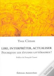 Lire, Interpréter, Actualiser ; Pour Quoi Les Études Littéraires ?