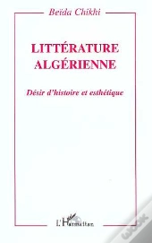 Litterature Algerienne ; Desir D'Histoire Et Esthetique