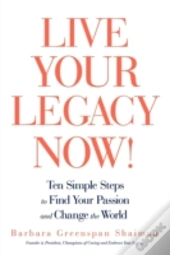 Live Your Legacy Now!: Ten Simple Steps
