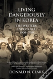 Living Dangerously In Korea: The Western Experience 1900-1950