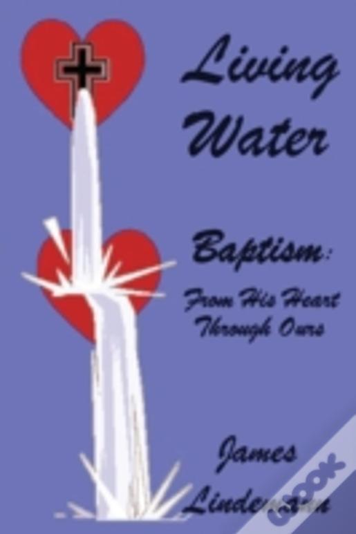 Living Waters: Baptism: From His Heart Through Ours