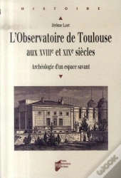 L'Observatoire De Toulouse Aux Xviii Et Xix Siècles ; Archéologie D'Un Espace Savant