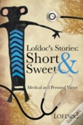Lofdoc'S Stories: Short And Sweet: Medical And Personal Views