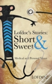 Lofdoc'S Stories: Short And Sweet: Medical And Personal Views
