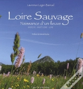 Loire Sauvage, Naissance D'Un Fleuve ; Ardèche, Haute-Loire, Loire
