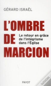 L'Ombre De Marcion ; Le Retour En Grâce De L'Intégrisme Dans L'Eglise