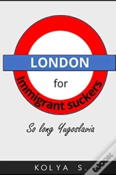 London For Immigrant Suckers; So Long Yugoslavia
