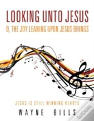 Looking Unto Jesus O, The Joy Leaning Upon Jesus Brings