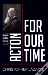 Lord Acton For Our Time