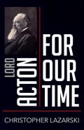 Lord Acton For Our Time