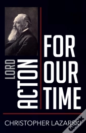 Lord Acton For Our Time