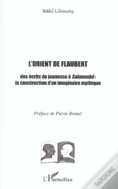 L'Orient De Flaubert ; Des Ecits De Jeunesse A Salammbo ; La Construction D'Un Imaginaire Mythique