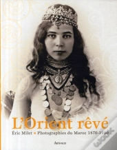 L'Orient Rêvé ; Collections De Photographies Du Maroc (1870-1930)