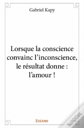 Lorsque La Conscience Convainc L?Inconscience, Le Resultat Donne : L'Amour !
