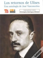 Los Retornos De Ulises (Una Antologia De Jose Vasconcelos) 
