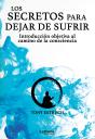 Los Secretos Para Dejar De Sufrir: Introducción Objetiva Al Camino De La Consciencia - Preview
