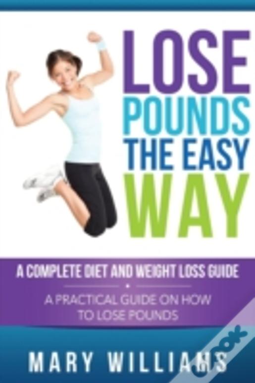 Lose Pounds The Easy Way: A Complete Diet And Weight Loss Guide: A Practical Guide On How To Lose Pounds