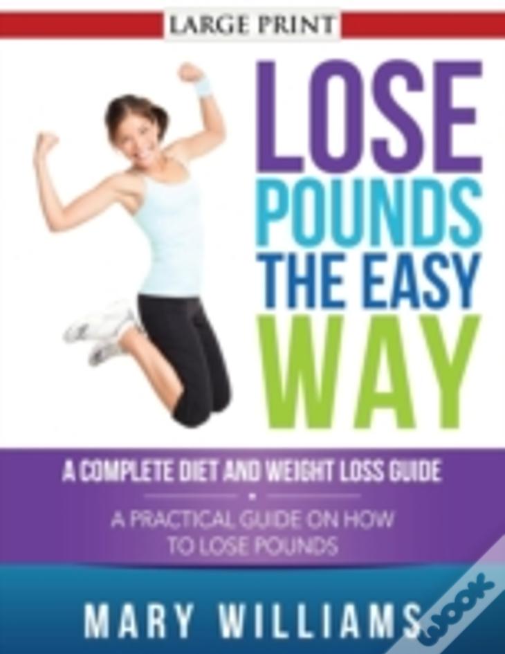 Lose Pounds The Easy Way: A Complete Diet And Weight Loss Guide: A Practical Guide On How To Lose Pounds