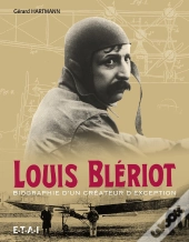 Louis Bleriot ; Biographie D'Un Créateur D'Exception
