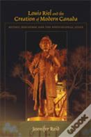 Louis Riel And The Creation Of Modern Canada