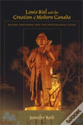 Louis Riel And The Creation Of Modern Canada