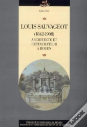 Louis Sauvageot (1842-1908) ; Architecte Et Restaurateur À Rouen