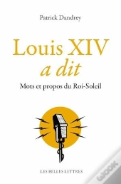 Louis Xiv A Dit ; Mots Et Propos Du Roi Soleil